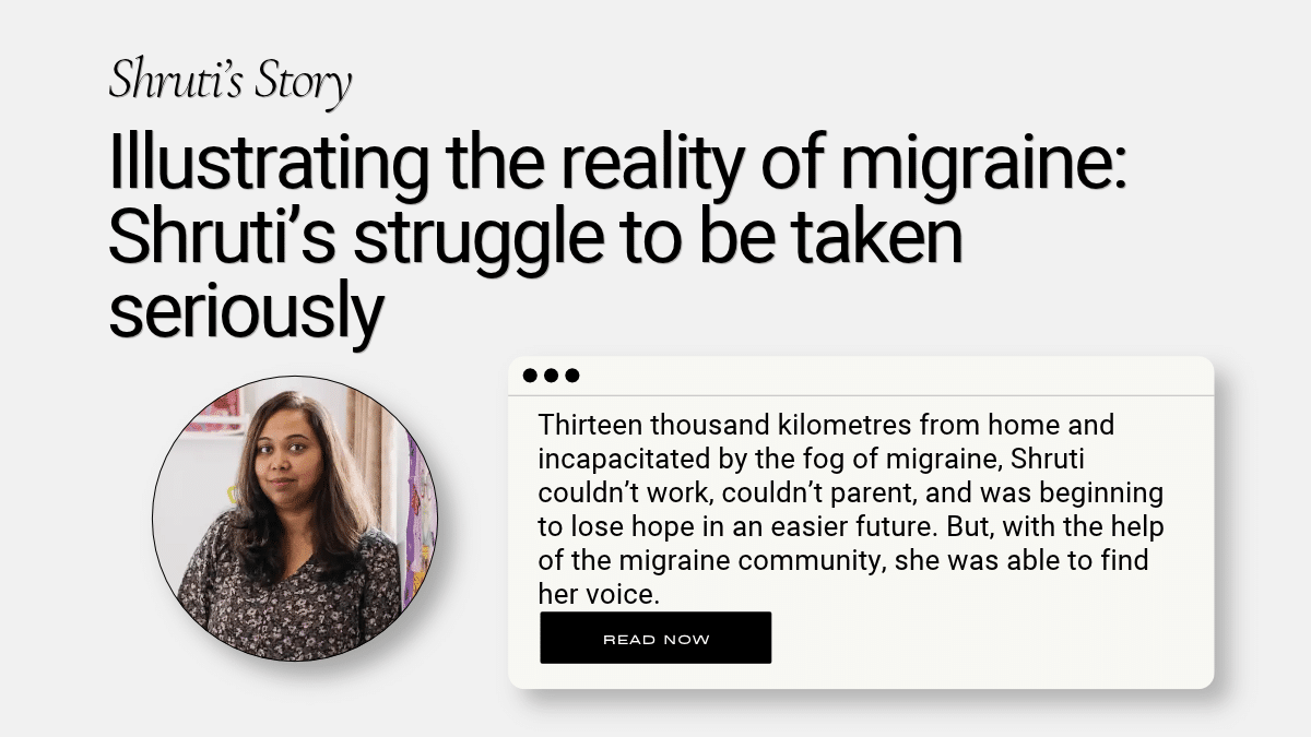 Illustrating the reality of migraine: Shruti&rsquo;s struggle to be taken seriously Shruti&rsquo;s Story