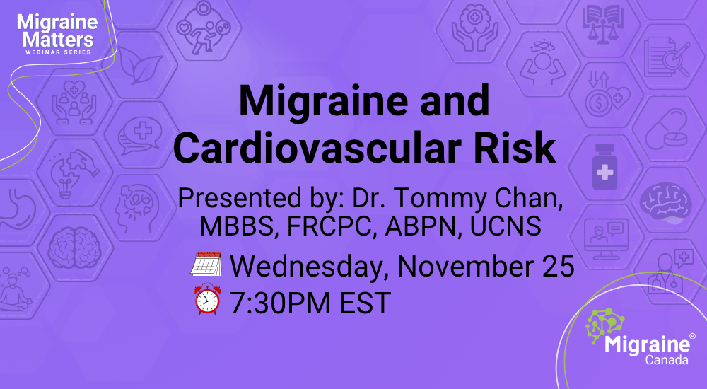 eight and Migraine: Understanding the Connection and Managing Both Effectively 🗓️ Monday, October 26, 2026 🕢 7:30 PM ET 🎙️ Presented by: Dr. William Kingston, MD, FRCPC, FAHS